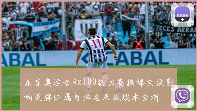 东京奥运会4x100接力赛换棒失误影响奖牌归属与排名及技战术分析