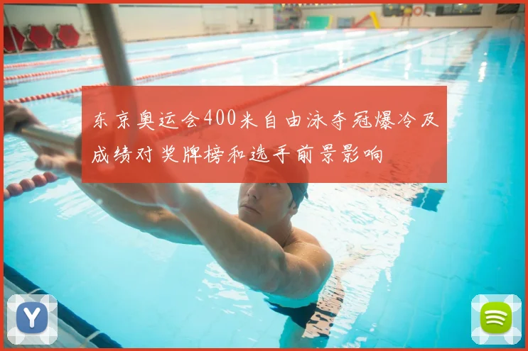东京奥运会400米自由泳夺冠爆冷及成绩对奖牌榜和选手前景影响