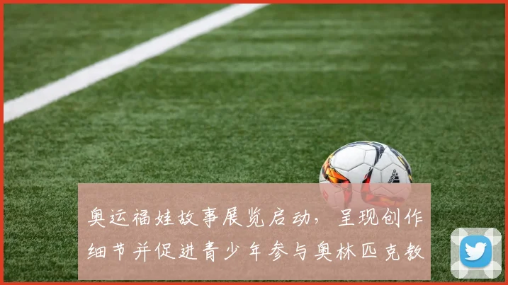 奥运福娃故事展览启动，呈现创作细节并促进青少年参与奥林匹克教育