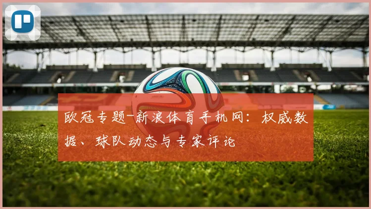 欧冠专题-新浪体育手机网：权威数据、球队动态与专家评论