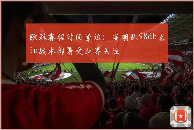 欧冠赛程时间紧迫：高明队98db点in战术部署受业界关注