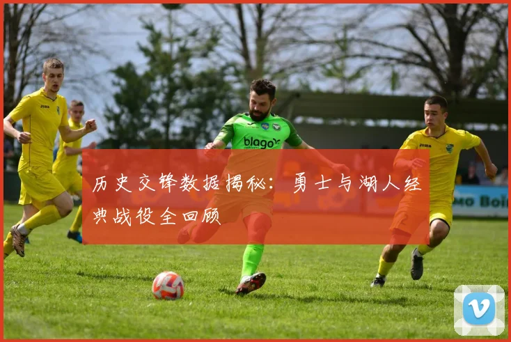 历史交锋数据揭秘：勇士与湖人经典战役全回顾