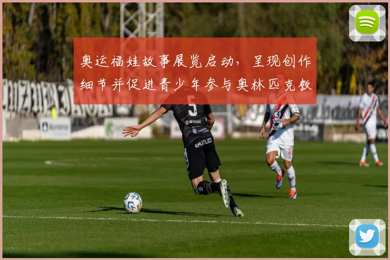 奥运福娃故事展览启动，呈现创作细节并促进青少年参与奥林匹克教育