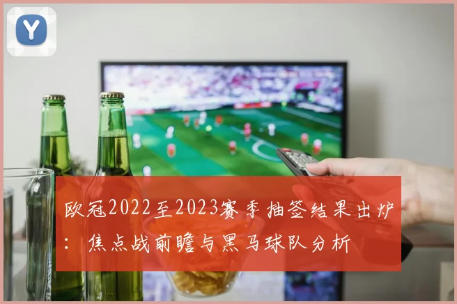 欧冠2022至2023赛季抽签结果出炉：焦点战前瞻与黑马球队分析