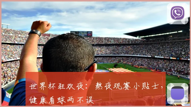 世界杯狂欢夜：熬夜观赛小贴士，健康看球两不误