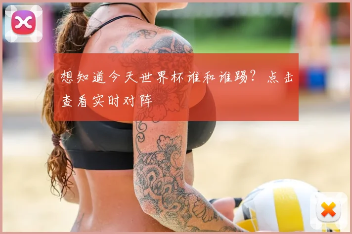 想知道今天世界杯谁和谁踢？点击查看实时对阵