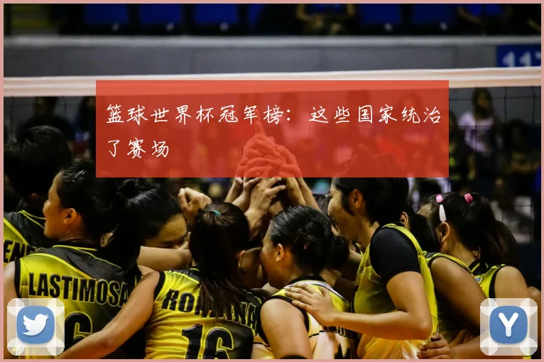 篮球世界杯冠军榜：这些国家统治了赛场