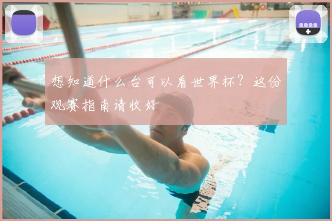 想知道什么台可以看世界杯？这份观赛指南请收好