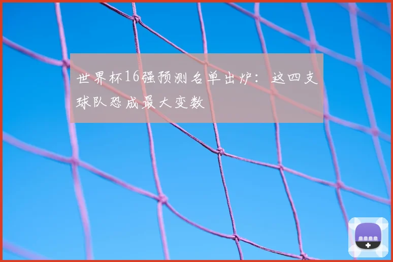 世界杯16强预测名单出炉：这四支球队恐成最大变数