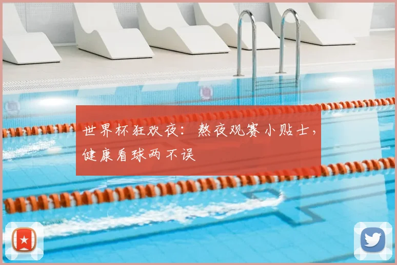 世界杯狂欢夜：熬夜观赛小贴士，健康看球两不误