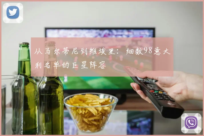 从马尔蒂尼到维埃里：细数98意大利名单的巨星阵容