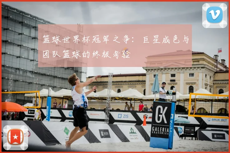 篮球世界杯冠军之争：巨星成色与团队篮球的终极考验