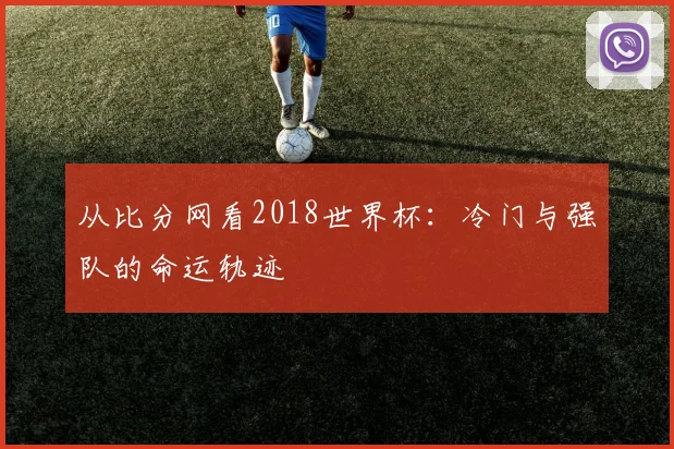 从比分网看2018世界杯：冷门与强队的命运轨迹