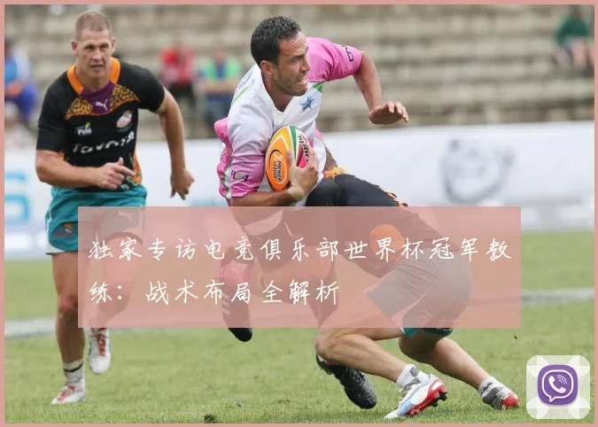 独家专访电竞俱乐部世界杯冠军教练：战术布局全解析
