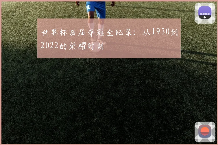世界杯历届夺冠全纪录：从1930到2022的荣耀时刻