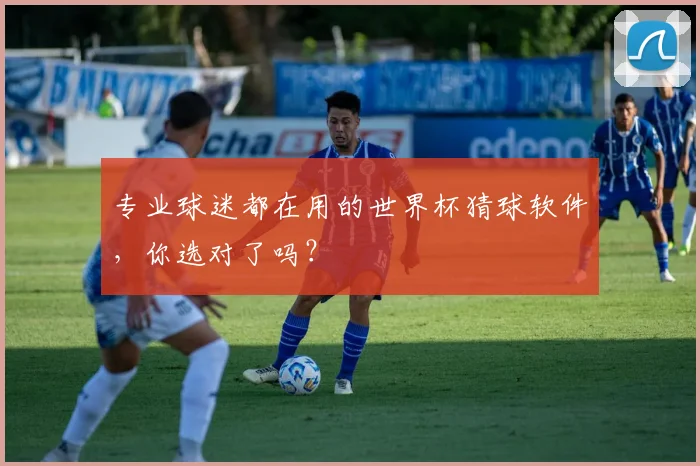 专业球迷都在用的世界杯猜球软件，你选对了吗？